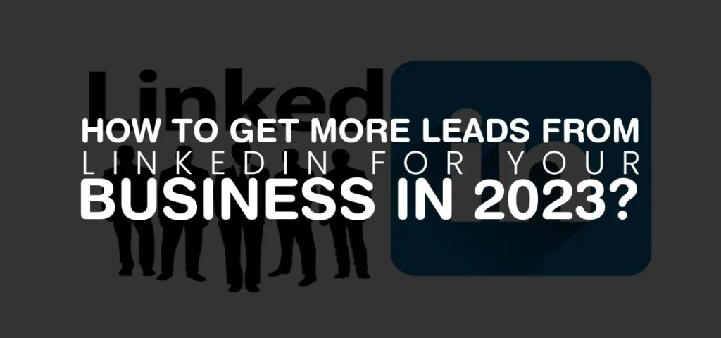 How to get more leads form LinkedIn for your business in 2023