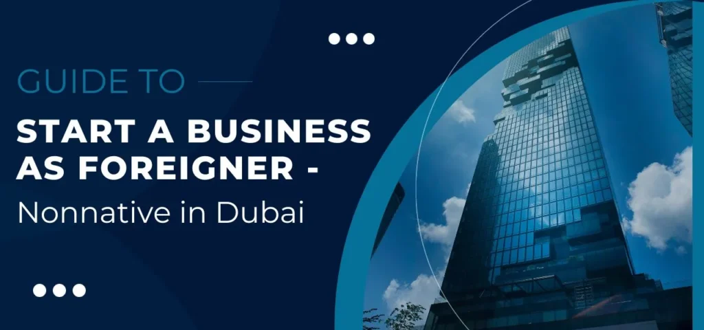 Guide to Start a Business as Foreigner -Nonnative in Dubai