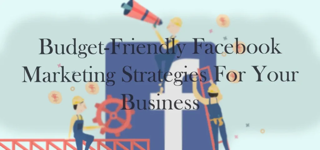 Budget-Friendly Facebook Marketing Strategies For Your Business